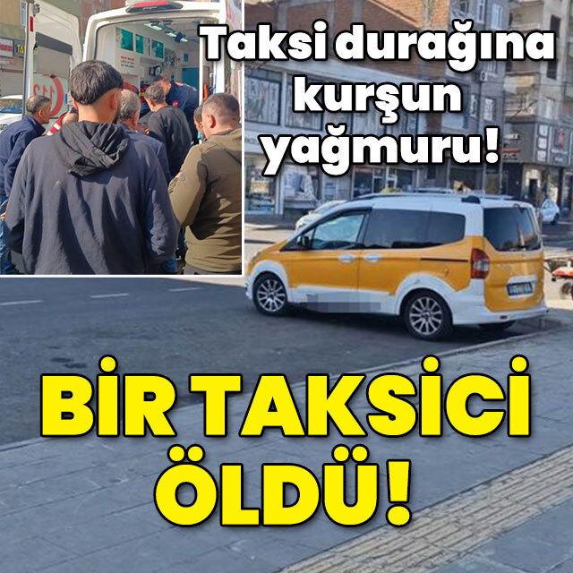 Taksi durağına kurşun yağmuru! Bir taksici öldü!