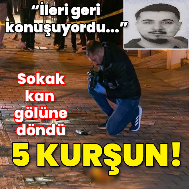 "İleri geri konuşuyordu..." Sokak kan gölüne döndü: 5 kurşun!