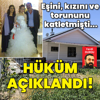Eşini, kızını ve torununu katletmişti! Hüküm açıklandı!