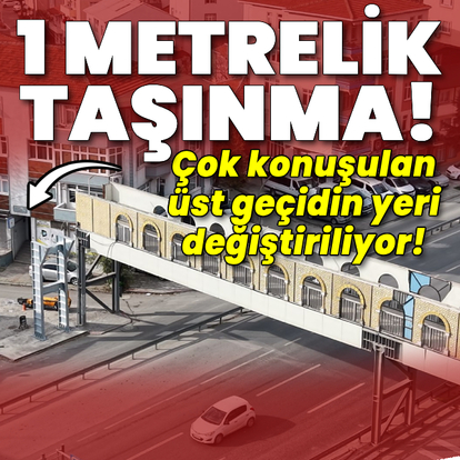 1 metrelik taşınma! Çok konuşulan üst geçidin yeri değiştiriliyor!
