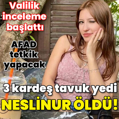 Valilik inceleme başlattı! 3 kardeş tavuk yedi Neslinur öldü!