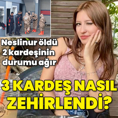 Neslinur öldü, 2 kardeşin durumu ağır... 3 kardeş nasıl zehirlendi?