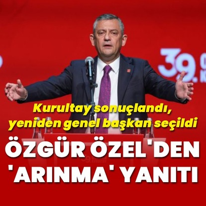 Özgür Özel yeniden CHP Genel Başkanı