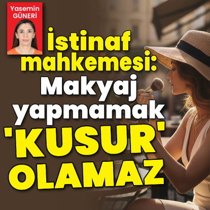 İstinaf: Makyaj yapmamak 'kusur' olamaz