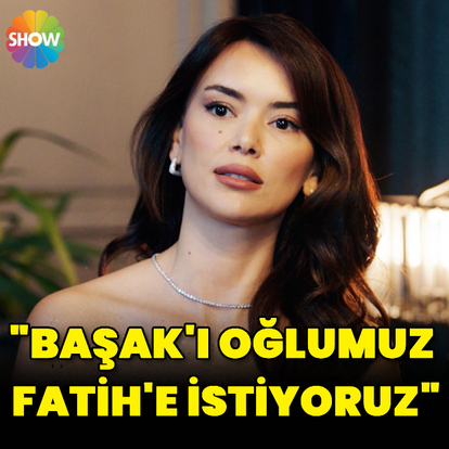 "Başak'ı oğlumuz Fatih'e istiyoruz"