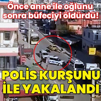 Önce anne ile oğlunu sonra büfeciyi öldürdü! Vurularak yakalandı!