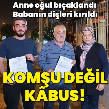 Anne oğul bıçaklandı! Babanın dişleri kırıldı! Komşu değil kâbus!