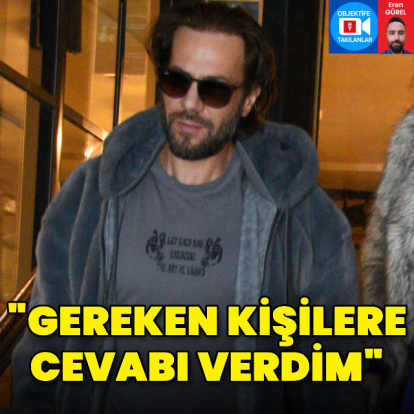 "Gereken kişilere cevabı verdim"