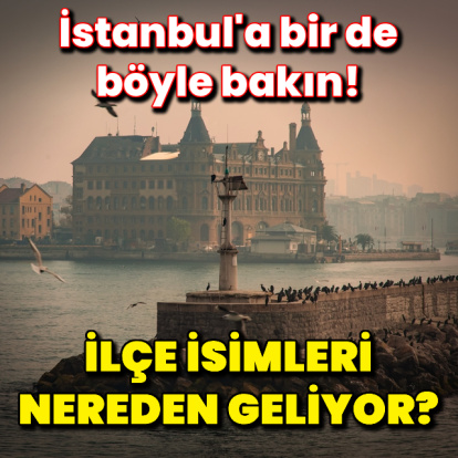 İstanbul'un ilçe isimleri nereden geliyor?