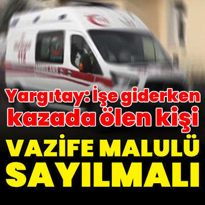 Yargıtay: İşe giderken kazada ölen kişi vazife malulü sayılmalı