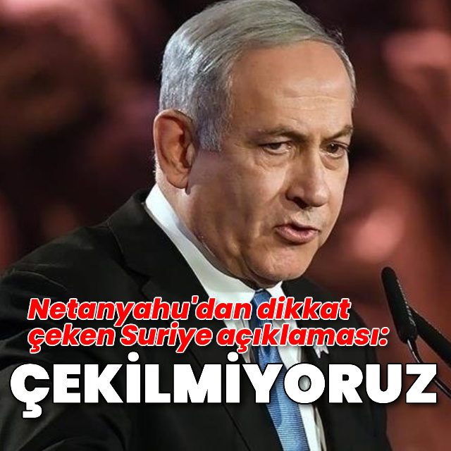 Netanyahu'dan dikkat çeken Suriye açıklaması: Çekilmiyoruz
