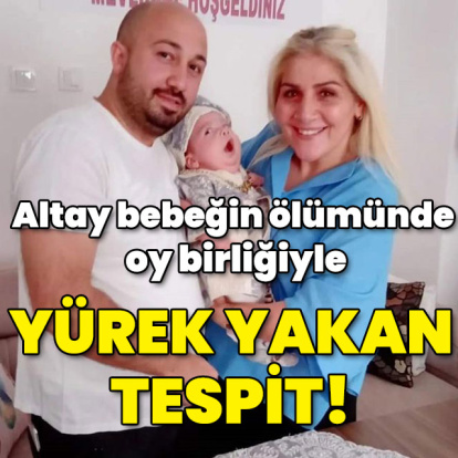 Altay bebeğin ölümünde oy birliğiyle yürek yakan tespit!