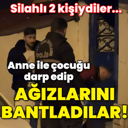 Anne çocuğun ağzını bantlayıp darp ettiler! Evde gasp dehşeti!