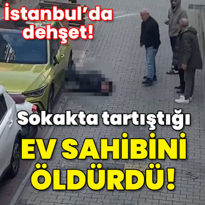 İstanbul'da dehşet! Sokakta tartıştığı ev sahibini öldürdü!
