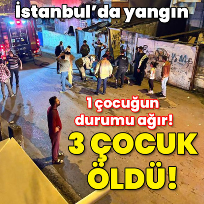 İstanbul'da yangın: 3 çocuk öldü! 1'inin durumu ağır!