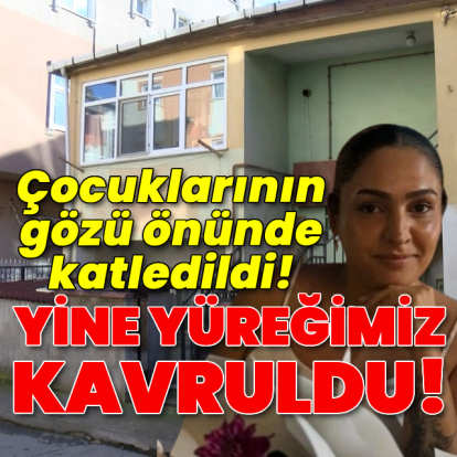Yine yüreğimiz kavruldu! Çocuklarının gözü önünde katledildi!