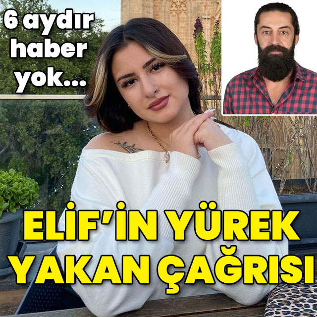 6 aydır bir haber yok... Elif'in yürek yakan çağrısı!