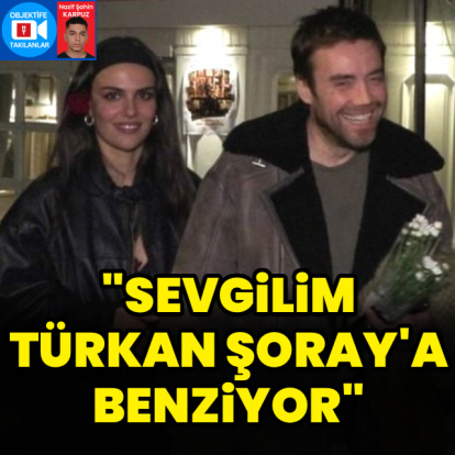 "Sevgilim, Türkan Şoray'a benziyor"