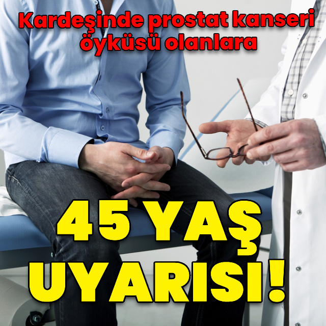 Kardeşinde prostat kanseri öyküsü olanlara 45 yaş uyarısı!
