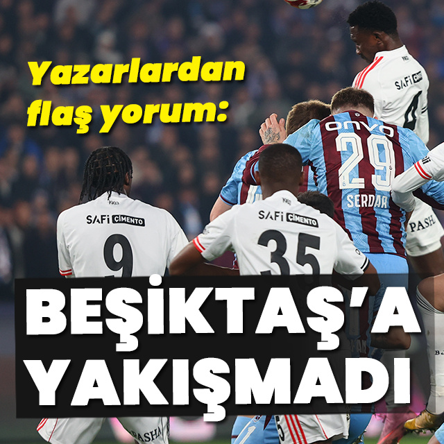 "Beşiktaş'a yakışmadı!"