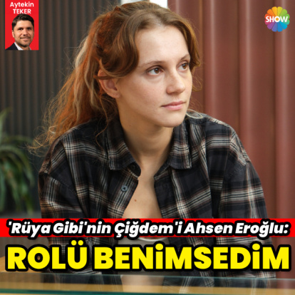 "Rolü çok benimsedim"