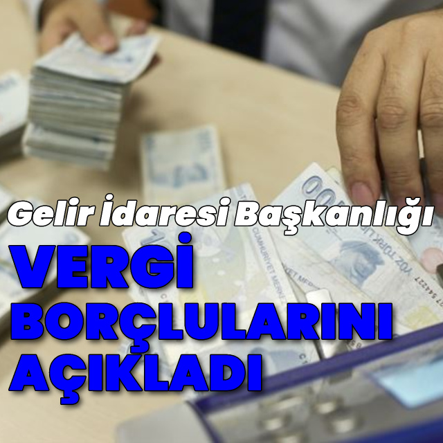 Gelir İdaresi Başkanlığı "vergi borçlularını" açıkladı