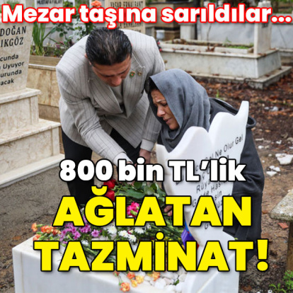 800 bin TL'lik ağlatan tazminat! Mezar taşına sarıldılar...