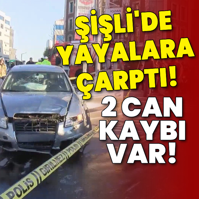 Şişli'de araç yayalara çarptı! 2 can kaybı var!