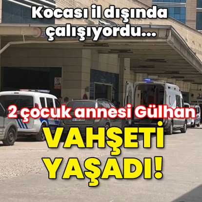 Kocası il dışında çalışıyordu... 2 çocuk annesi vahşeti yaşadı!
