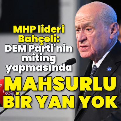 Bahçeli: DEM Parti'nin miting yapmasında mahsurlu bir yan yok