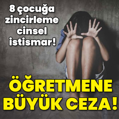 8 çocuğa zincirleme cinsel istismar! Öğretmene büyük ceza!