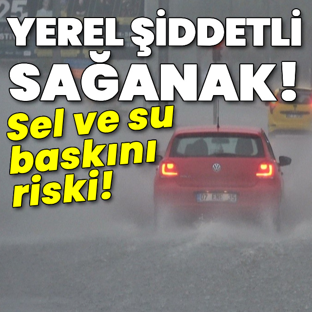 Yerel şiddetli sağanak! Sel ve su baskını riski!