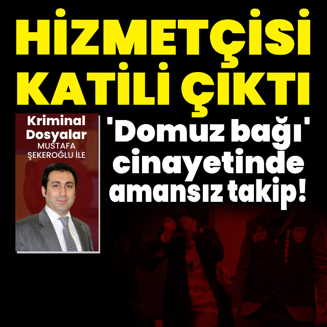 Hizmetçisi katili çıktı! 'Domuz bağı' cinayetinde amansız takip!