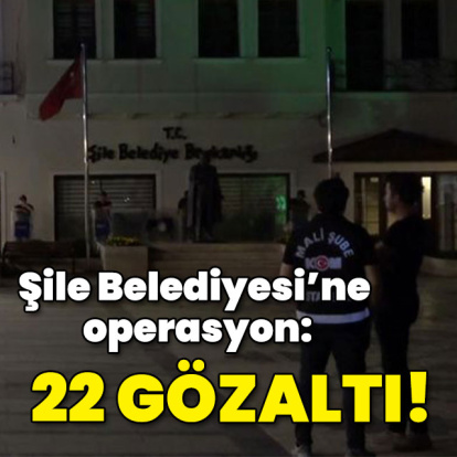 Şile Belediyesi'ne operasyon: 23 gözaltı