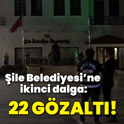Şile Belediyesi'ne operasyon: 22 gözaltı