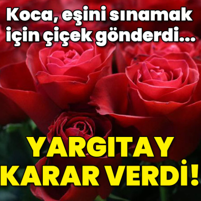 Eşini sınamak için çiçek gönderdi! Yargıtay karar verdi!