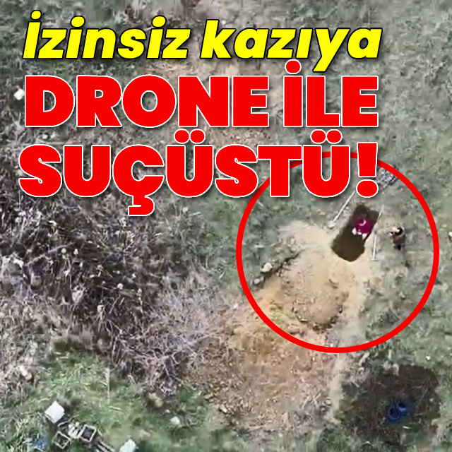 İzinsiz kazıya drone ile suçüstü!