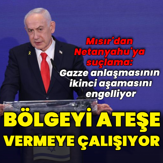 Mısır'dan Netanyahu'ya suçlama: Bölgeyi ateşe vermeye çalışıyor
