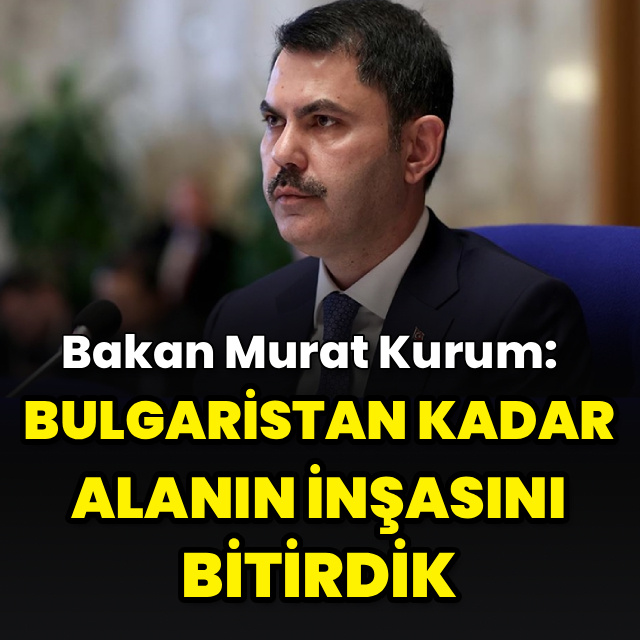 Bulgaristan kadar alanın inşasını bitirdik