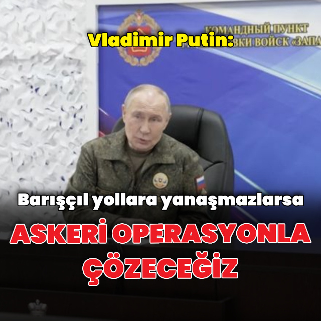 "Barışçıl yollara yanaşmazlarsa askeri operasyonla çözeceğiz"