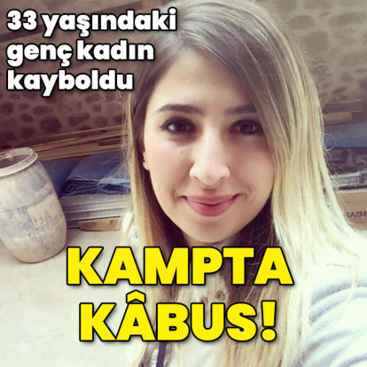 33 yaşındaki kadın kayboldu! Kampta kâbus!