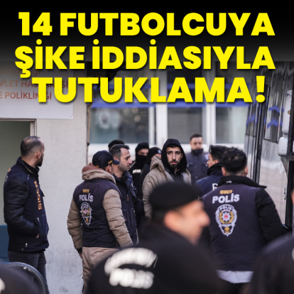 14 futbolcu için "şike" iddiasıyla tutuklama talebi!