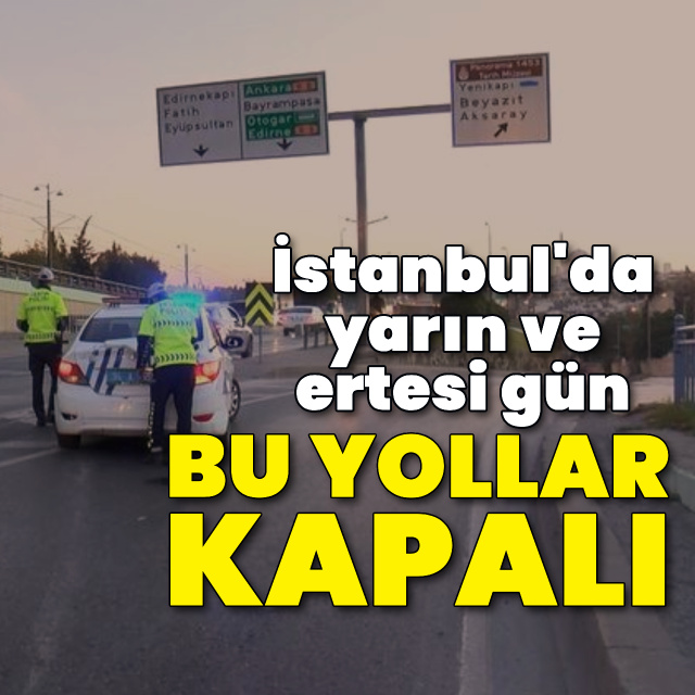 İstanbul'da yarın ve ertesi gün bu yollar kapalı