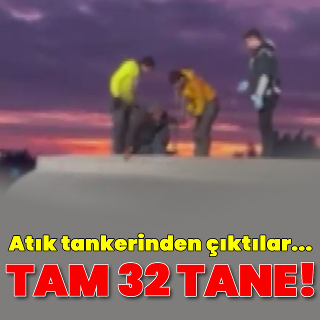 Atık tankerinden çıktılar! Tam 32 tane