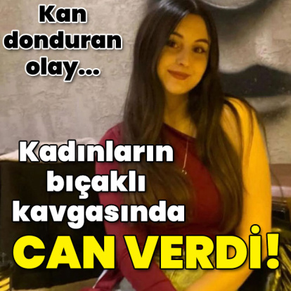 19 yaşındaki genç kız, bıçaklı kavgada öldü!