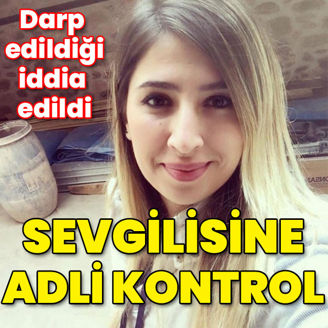 Bugün 6. gün! Darp edildiği iddia edildi! Sevgiliye adli kontrol!