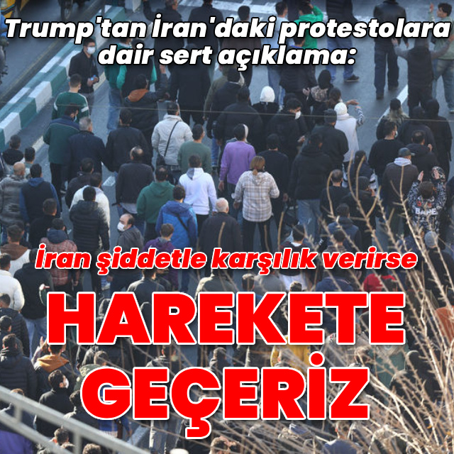 Trump: İran protestoculara şiddetle karşılık verirse harekete geçeriz