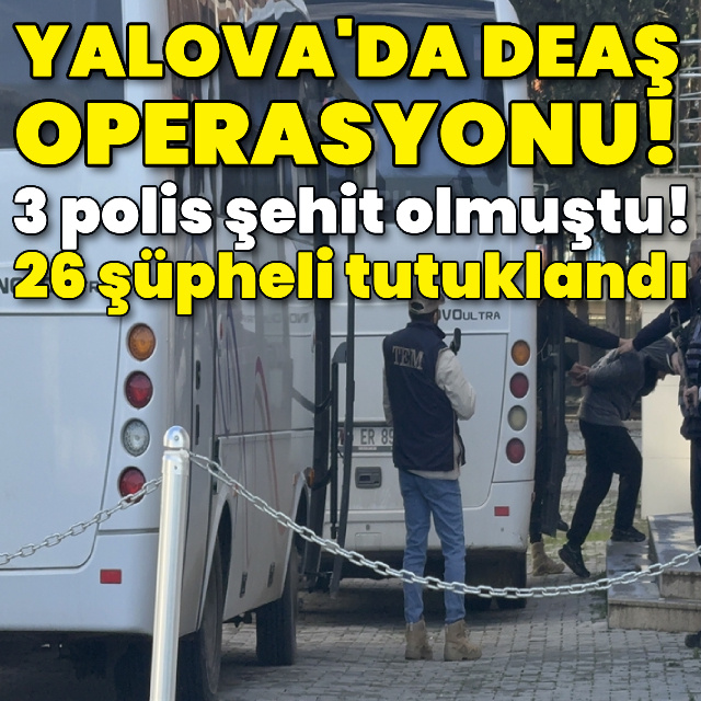 Yalova'daki DEAŞ operasyonunda 26 tutuklama!