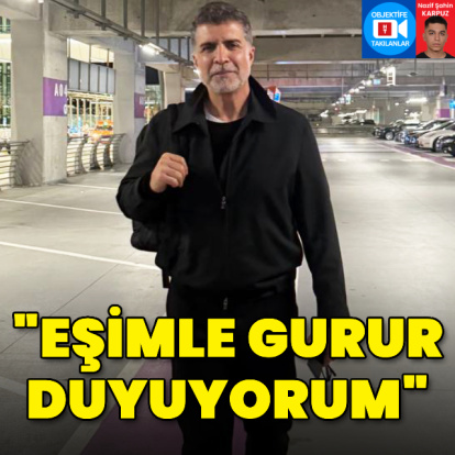 "Eşimle gurur duyuyorum"