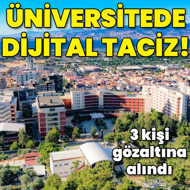 3 kişi yakalandı... Üniversitede dijital taciz!
